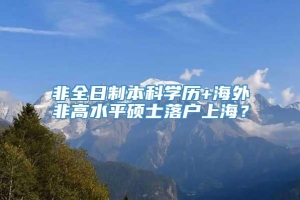 非全日制本科学历+海外非高水平硕士落户上海？