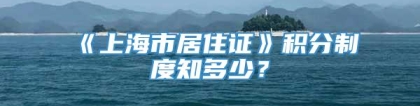 《上海市居住证》积分制度知多少？