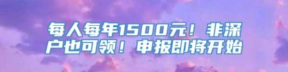 每人每年1500元！非深户也可领！申报即将开始