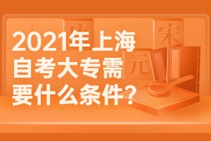 2021年上海自考大专需要什么条件？