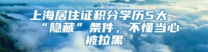 上海居住证积分学历5大“隐藏”条件，不懂当心被拉黑