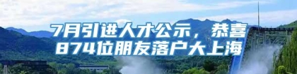 7月引进人才公示，恭喜874位朋友落户大上海