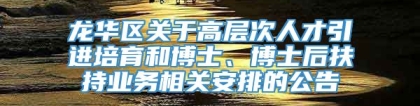 龙华区关于高层次人才引进培育和博士、博士后扶持业务相关安排的公告
