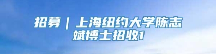 招募｜上海纽约大学陈志斌博士招收1