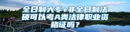 全日制大专+非全日制法硕可以考A类法律职业资格证吗？