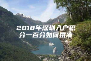 2018年深圳入户积分一百分如何拼凑