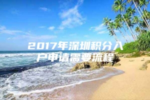 2017年深圳积分入户申请需要流程