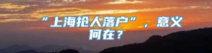 “上海抢人落户”，意义何在？