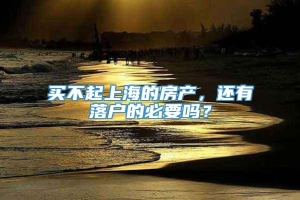 买不起上海的房产，还有落户的必要吗？