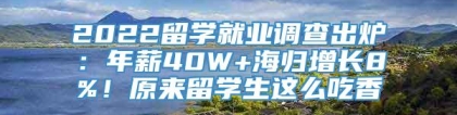 2022留学就业调查出炉：年薪40W+海归增长8%！原来留学生这么吃香