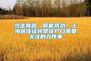 少走弯路，你能成功！上海居住证转常住户口需要关注的九件事