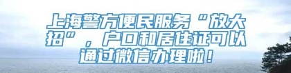 上海警方便民服务“放大招”，户口和居住证可以通过微信办理啦！