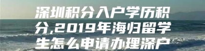 深圳积分入户学历积分,2019年海归留学生怎么申请办理深户