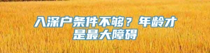 入深户条件不够？年龄才是最大障碍