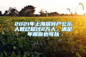 2021年上海居转户公示人数已超过2万人，满足年限你也可以