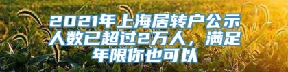 2021年上海居转户公示人数已超过2万人，满足年限你也可以