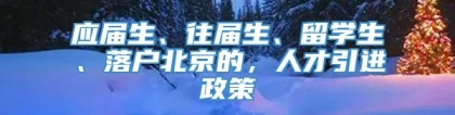 应届生、往届生、留学生、落户北京的，人才引进政策