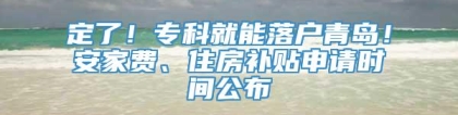 定了！专科就能落户青岛！安家费、住房补贴申请时间公布