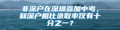 非深户在深圳参加中考，和深户相比录取率仅有十分之一？