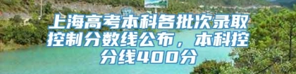 上海高考本科各批次录取控制分数线公布，本科控分线400分