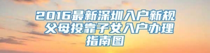 2016最新深圳入户新规 父母投靠子女入户办理指南图