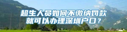 超生人员如何不缴纳罚款就可以办理深圳户口？