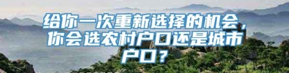 给你一次重新选择的机会，你会选农村户口还是城市户口？