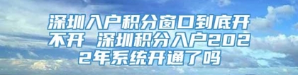 深圳入户积分窗口到底开不开 深圳积分入户2022年系统开通了吗