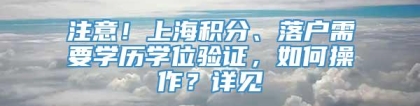 注意！上海积分、落户需要学历学位验证，如何操作？详见→