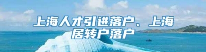 上海人才引进落户、上海居转户落户