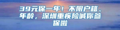 39元保一年！不限户籍、年龄，深圳重疾险喊你参保啦