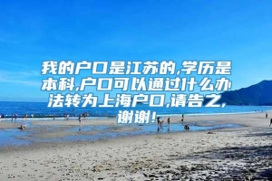 我的户口是江苏的,学历是本科,户口可以通过什么办法转为上海户口,请告之,谢谢!