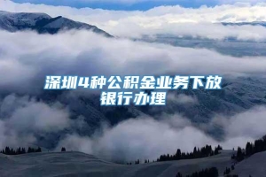 深圳4种公积金业务下放银行办理