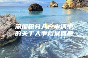 深圳积分入户申请中的关于人事档案问题