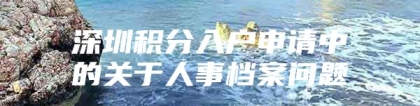 深圳积分入户申请中的关于人事档案问题