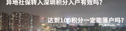 异地社保转入深圳积分入户有效吗？达到100积分一定能落户吗？