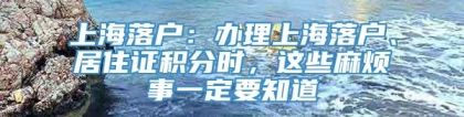 上海落户：办理上海落户、居住证积分时，这些麻烦事一定要知道