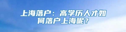 上海落户：高学历人才如何落户上海呢？