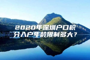 2020年深圳户口积分入户年龄限制多大？