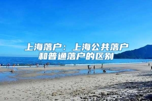 上海落户：上海公共落户和普通落户的区别