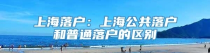 上海落户：上海公共落户和普通落户的区别