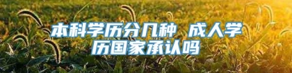 本科学历分几种 成人学历国家承认吗