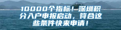 10000个指标！深圳积分入户申报启动，符合这些条件快来申请！