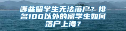 哪些留学生无法落户？排名100以外的留学生如何落户上海？