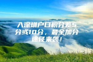 入深圳户口积分差5分或10分，最全加分途径来袭！