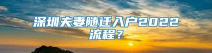 深圳夫妻随迁入户2022流程？