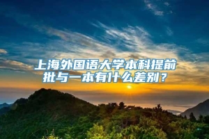 上海外国语大学本科提前批与一本有什么差别？