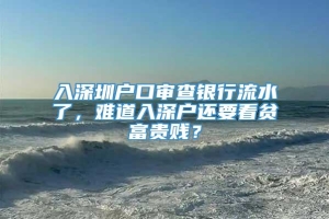 入深圳户口审查银行流水了，难道入深户还要看贫富贵贱？