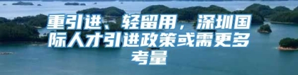 重引进、轻留用，深圳国际人才引进政策或需更多考量