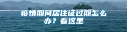 疫情期间居住证过期怎么办？看这里